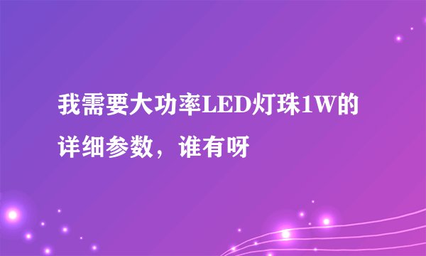 我需要大功率LED灯珠1W的详细参数，谁有呀