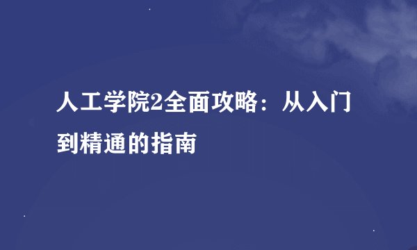 人工学院2全面攻略：从入门到精通的指南