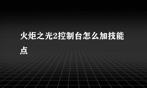 火炬之光2控制台怎么加技能点