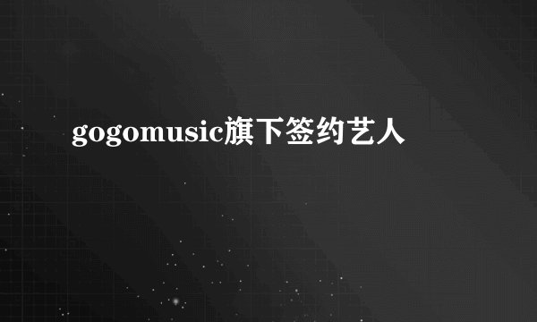 gogomusic旗下签约艺人