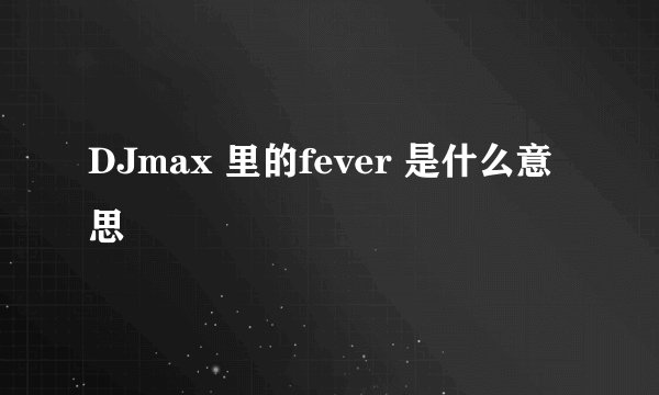 DJmax 里的fever 是什么意思