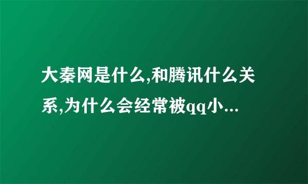 大秦网是什么,和腾讯什么关系,为什么会经常被qq小弹窗推送