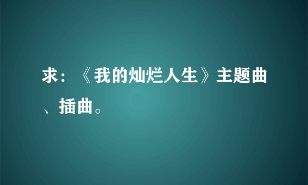 求：《我的灿烂人生》主题曲、插曲。