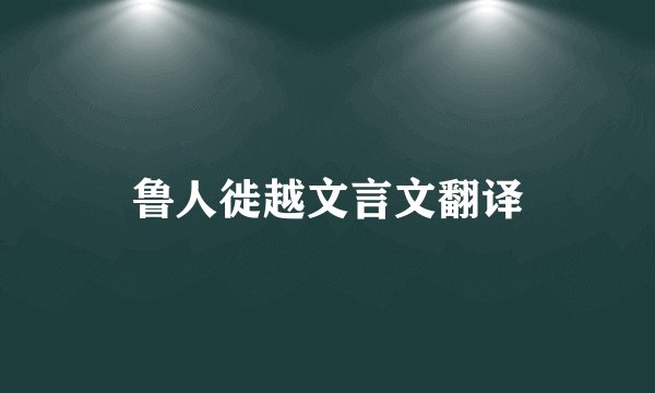 鲁人徙越文言文翻译