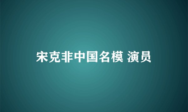宋克非中国名模 演员