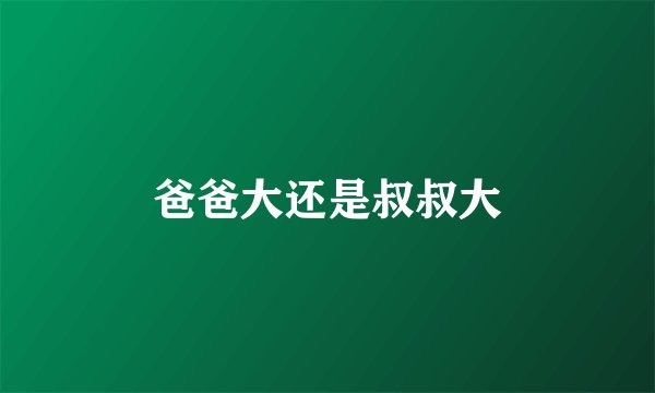 爸爸大还是叔叔大
