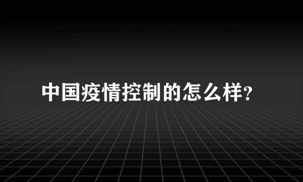 中国疫情控制的怎么样?