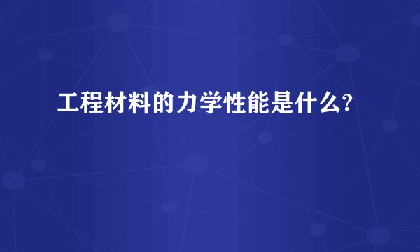 工程材料的力学性能是什么?