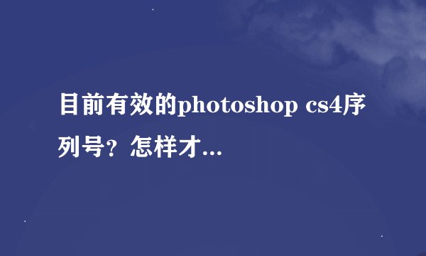 目前有效的photoshop cs4序列号？怎样才能永久使用？