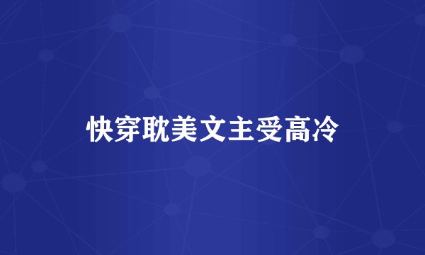 快穿耽美文主受高冷