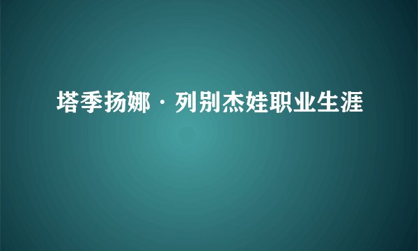 塔季扬娜·列别杰娃职业生涯