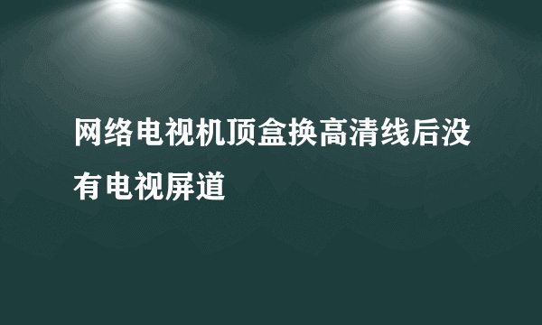 网络电视机顶盒换高清线后没有电视屏道