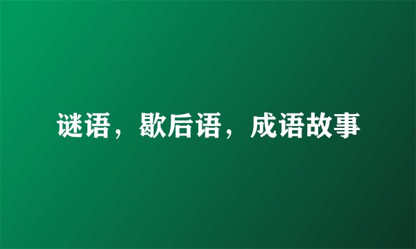 谜语，歇后语，成语故事
