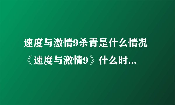 速度与激情9杀青是什么情况 《速度与激情9》什么时候上映?