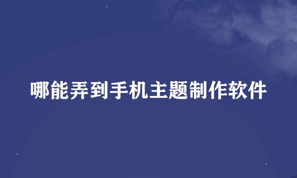 哪能弄到手机主题制作软件