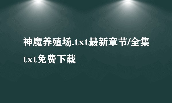 神魔养殖场.txt最新章节/全集txt免费下载