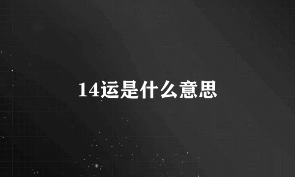 14运是什么意思