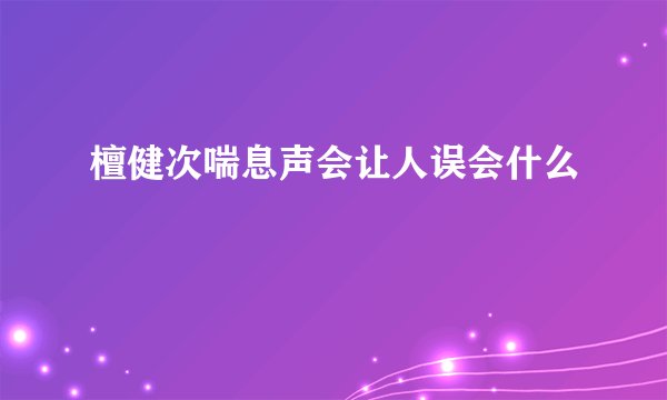 檀健次喘息声会让人误会什么