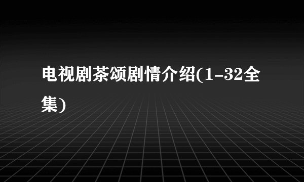 电视剧茶颂剧情介绍(1-32全集)
