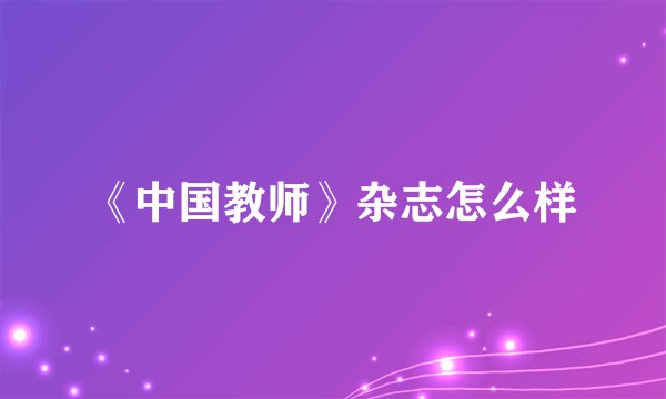 《中国教师》杂志怎么样