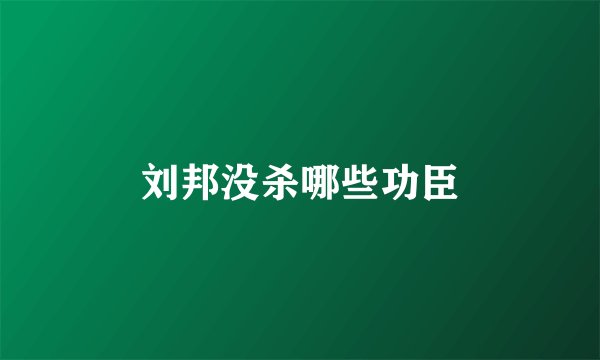 刘邦没杀哪些功臣