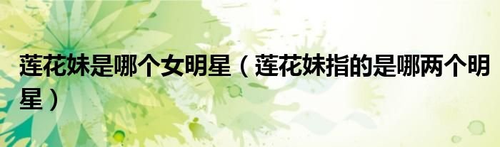 莲花妹是哪个女明星莲花妹指的是哪两个明星
