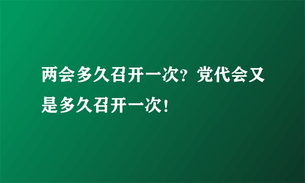 两会多久召开一次？党代会又是多久召开一次！