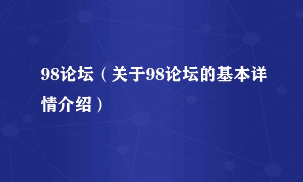 98论坛（关于98论坛的基本详情介绍）