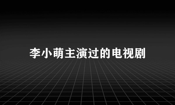 李小萌主演过的电视剧
