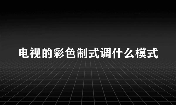 电视的彩色制式调什么模式
