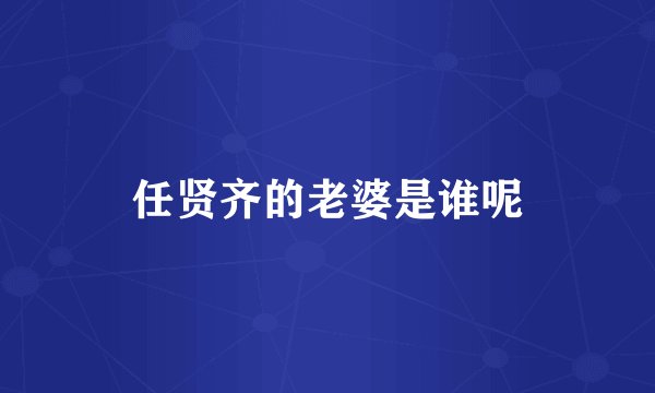 任贤齐的老婆是谁呢