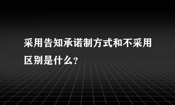 采用告知承诺制方式和不采用区别是什么？