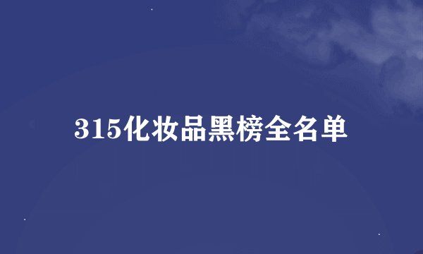315化妆品黑榜全名单