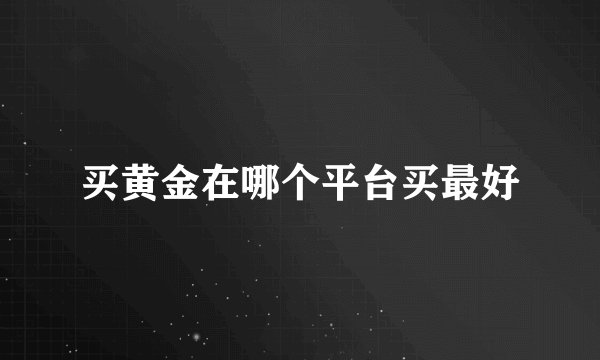 买黄金在哪个平台买最好