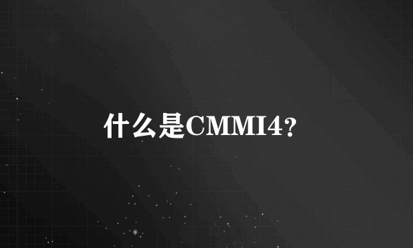 什么是CMMI4？