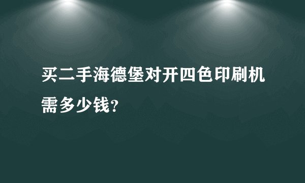 买二手海德堡对开四色印刷机需多少钱?