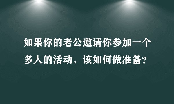 如果你的老公邀请你参加一个多人的活动，该如何做准备？