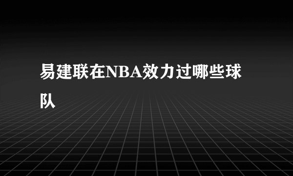 易建联在NBA效力过哪些球队