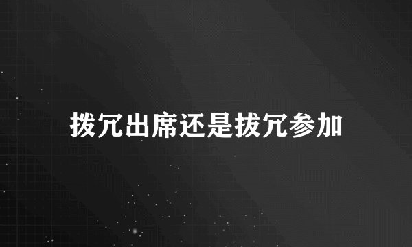 拨冗出席还是拔冗参加