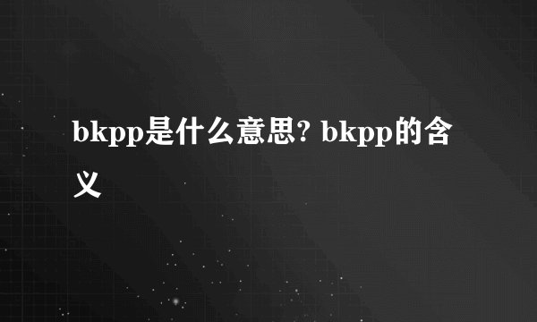 bkpp是什么意思? bkpp的含义