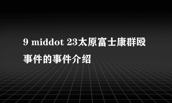 9 middot 23太原富士康群殴事件的事件介绍