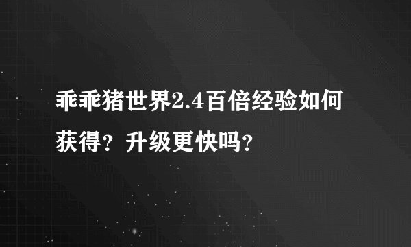 乖乖猪世界2.4百倍经验如何获得？升级更快吗？
