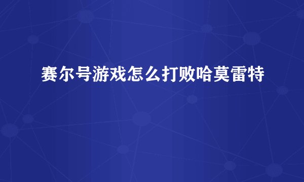 赛尔号游戏怎么打败哈莫雷特