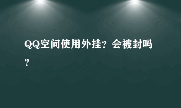 QQ空间使用外挂？会被封吗？