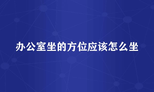 办公室坐的方位应该怎么坐