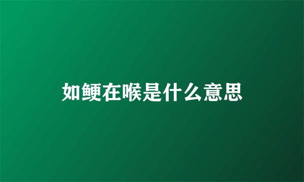 如鲠在喉是什么意思