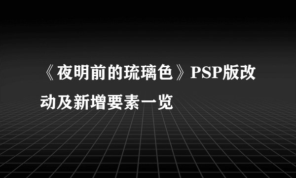 《夜明前的琉璃色》PSP版改动及新增要素一览