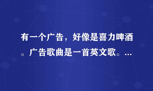 有一个广告，好像是喜力啤酒。广告歌曲是一首英文歌。有一处的翻译是“你是个大人物”。这首歌名是什么