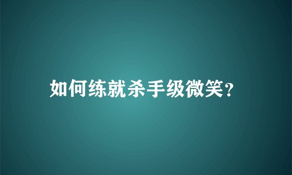 如何练就杀手级微笑？