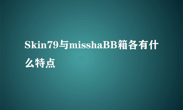 Skin79与misshaBB箱各有什么特点